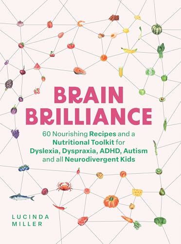 Brain Brilliance: 60 Nourishing Recipes and a Nutritional Toolkit for Dyslexia, Dyspraxia, ADH...