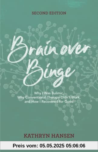 Brain over Binge: Why I Was Bulimic, Why Conventional Therapy Didn't Work, and How I Recovered for Good Brain over Binge: Why I Was Bulimic, Why Conventional Therapy Didn't Work, and How I Recovered for Good