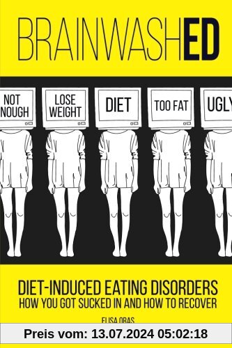 BrainwashED: Diet-Induced Eating Disorders. How You Got Sucked In and How To Recover