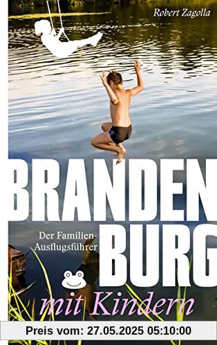 Brandenburg mit Kindern: Der Familien-Ausflugsführer - Mit den besten Tipps und Adressen