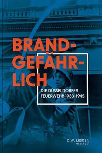 Brandgefährlich: Die Düsseldorfer Feuerwehr 1933–1945 von Leske, C.W.