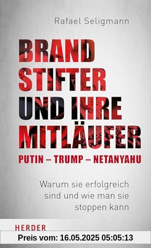 Brandstifter und ihre Mitläufer – Putin – Trump – Netanyahu: Warum sie erfolgreich sind und wie man sie stoppen kann