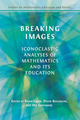 Breaking Images: Iconoclastic Analyses of Mathematics and its Education (Studies on Mathematics Education and Society) von Open Book Publishers
