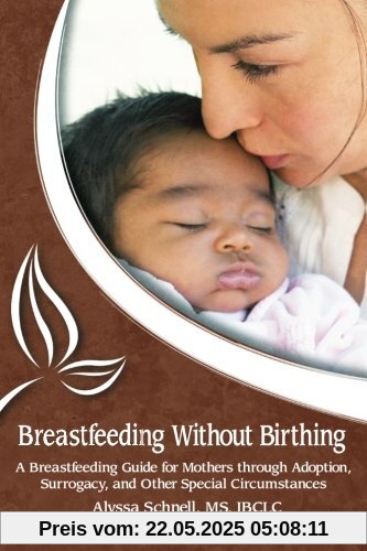 Breastfeeding Without Birthing: A Breastfeeding Guide for Mothers through Adoption, Surrogacy, and Other Special Circumstances