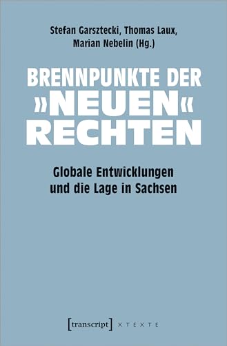 Brennpunkte der »neuen« Rechten: Globale Entwicklungen und die Lage in Sachsen (X-Texte zu Kultur und Gesellschaft) von transcript