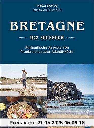Bretonisches Kochbuch: Bretagne – Das Kochbuch. Authentische Rezepte von Frankreichs rauer Atlantikküste. Gerichte der bretonischen Küche. Französisch kochen.