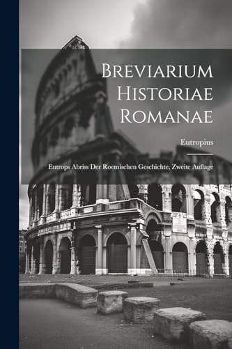 Breviarium Historiae Romanae: Eutrops Abriss der Roemischen Geschichte, Zweite Auflage