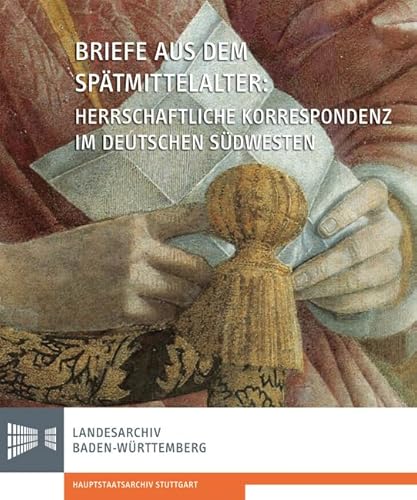 Briefe aus dem Spätmittelalter. Herrschaftliche Korrespondenz im deutschen Südwesten: Hrsg: Landesarchiv Baden-Württemberg, Hauptstaatsarchiv ... des Landesarchivs Baden-Württemberg)