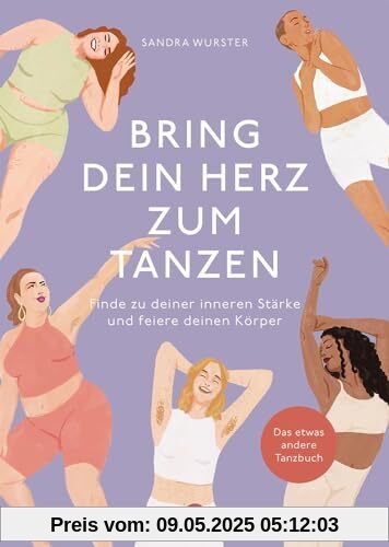 Bring dein Herz zum Tanzen: Finde zu deiner inneren Stärke und feiere deinen Körper, Das etwas andere Tanzbuch Bring dein Herz zum Tanzen: Finde zu deiner inneren Stärke und feiere deinen Körper, Das etwas andere Tanzbuch