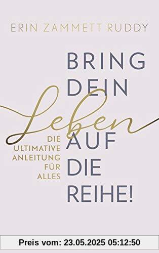 Bring dein Leben auf die Reihe!: Die ultimative Anleitung für alles