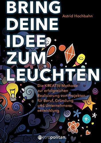 Bring deine Idee zum Leuchten: Die KREATIV-Methode zur erfolgreichen Realisierung von Projekte...