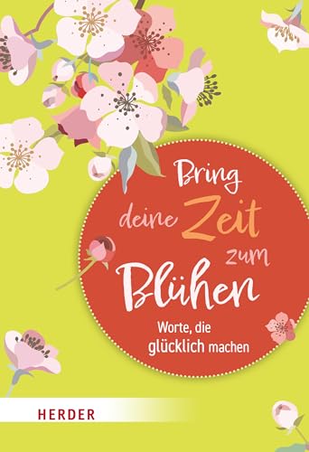 Bring deine Zeit zum Blühen: Worte, die glücklich machen von VERLAG HERDER GMBH