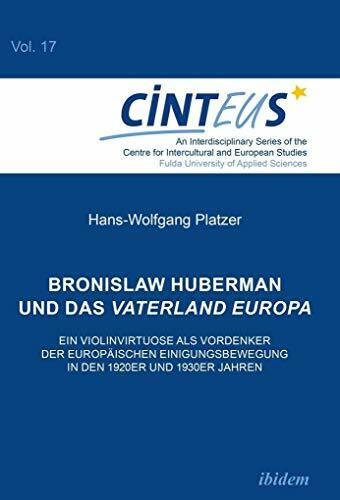 Bronislaw Huberman und das Vaterland Europa: Ein Violinvirtuose als Vordenker der europ�ischen...