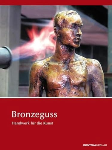 Bronzeguss: Handwerk für die Kunst Bronzeguss: Handwerk für die Kunst von Zentralverlag