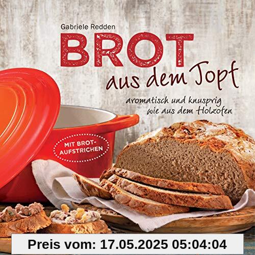 Brot aus dem gusseisernen Topf - Die besten Rezepte für Sauerteig, Hefeteig, süße Brote, glutenfreie Brote und Brotaufstriche: aromatisch und knusprig wie aus dem Holzofen