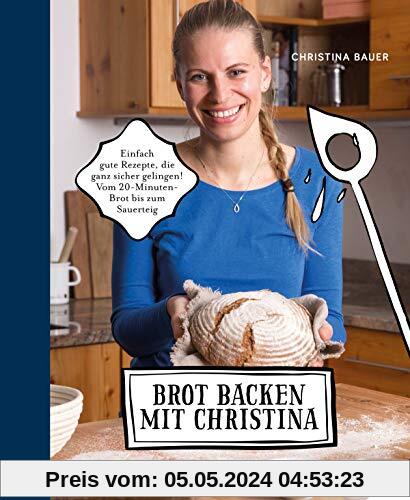 Brot backen mit Christina: Einfach gute Rezepte, die ganz sicher gelingen. Vom 20-Minuten-Brot bis zum Sauerteig