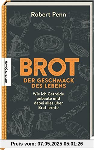 Brot - der Geschmack des Lebens: Wie ich Getreide anbaute und dabei alles über Brot lernte