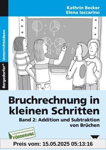 Bruchrechnung in kleinen Schritten 2: Additon und Subtraktion von Brüchen, 5. - 9. Klasse Förderschule Bruchrechnung in kleinen Schritten 2: Additon und Subtraktion von Brüchen, 5. - 9. Klasse Förderschule