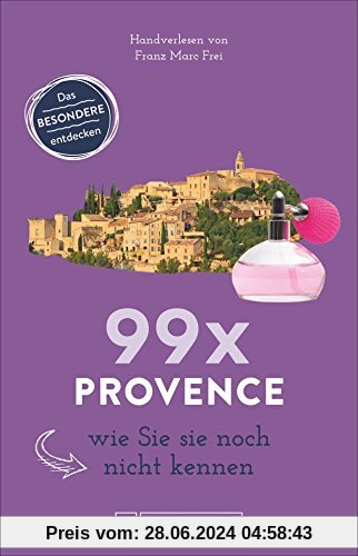Bruckmann Reiseführer: 99 x Provence wie Sie es noch nicht kennen. 99x Kultur, Natur, Essen und Hotspots abseits der bekannten Highlights. NEU 2018.