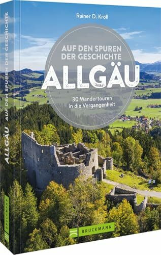 Bruckmann Wanderführer – Auf den Spuren der Geschichte Allgäu: Auf 30 Wandertouren in die Verg...