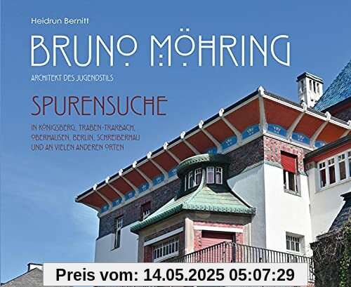 Bruno Möhring - Architekt des Jugendstils: Spurensuche in Königsberg, Traben-Trarbach, Oberhausen, Berlin, Schreiberhau und an vielen anderen Orten