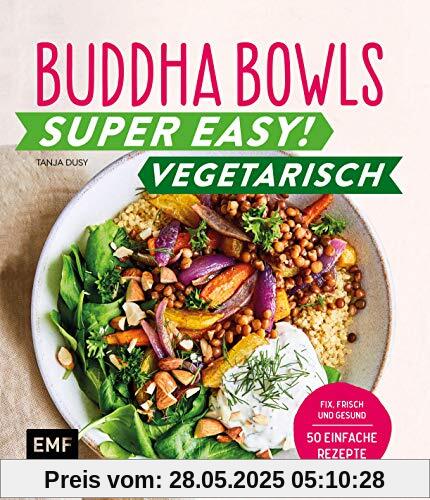 Buddha Bowls – Super easy! – Vegetarisch: Fix, frisch und gesund - über 50 einfache Rezepte: Fix, frisch und gesund - ber 50 einfache Rezepte