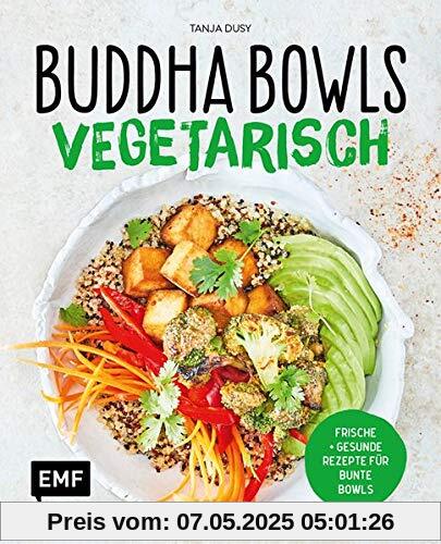 Buddha Bowls – Vegetarisch: Frische und gesunde Rezepte für bunte Bowls