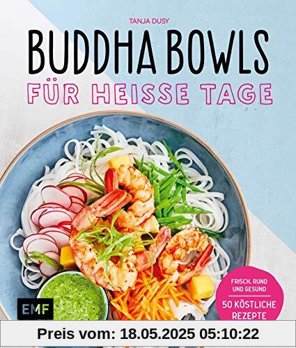 Buddha Bowls für heiße Tage: Frisch, rund und gesund: 50 köstliche Rezepte