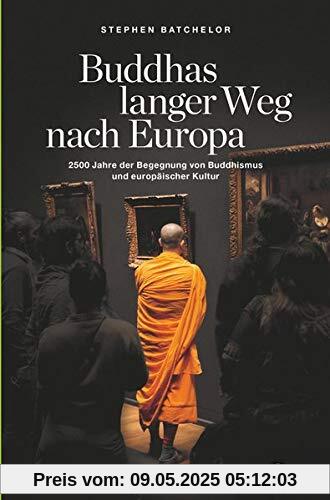 Buddhas langer Weg nach Europa: 2500 Jahre der Begegnung von Buddhismus und europäischer Kultur