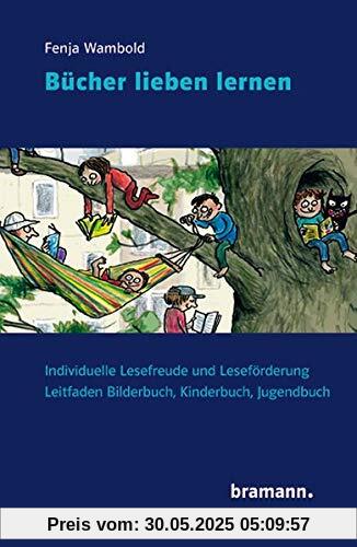 Bücher lieben lernen: Individuelle Lesefreude und Leseförderung. Leitfaden Bilderbuch, Kinderbuch, Jugendbuch: Individuelle Lesefreude und Lesefrderung. Leitfaden Bilderbuch, Kinderbuch, Jugendbuch