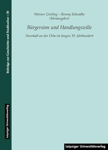 Bürgersinn und Handlungswille: Neustadt an der Orla im langen 19. Jahrhundert (Beiträge zur Geschichte und Stadtkultur) von Leipziger Universitätsvlg