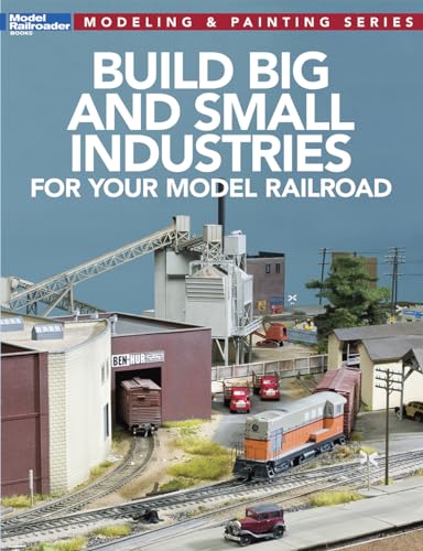 Build Big and Small Industries for Your Model Railroad (Model Railroader: Modeling & Painting)