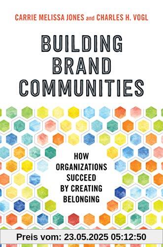 Building Brand Communities: How Organizations Succeed by Creating Belonging Building Brand Communities: How Organizations Succeed by Creating Belonging