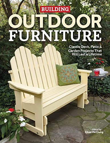 Building Outdoor Furniture: Classic Deck, Patio & Garden Projects That Will Last a Lifetime Building Outdoor Furniture: Classic Deck, Patio & Garden Projects That Will Last a Lifetime