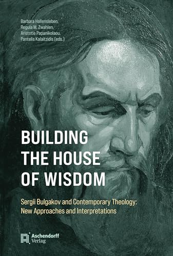 Building the House of Wisdom: Sergii Bulgakov and Contemporary Theology: New Approaches and Interpretations