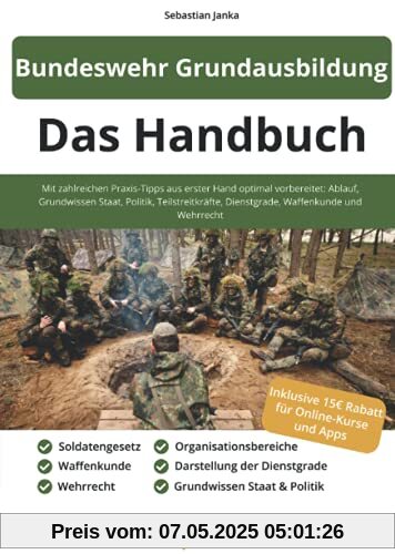 Bundeswehr Grundausbildung - Das Handbuch: Mit zahlreichen Praxis-Tipps aus erster Hand optimal vorbereitet: Ablauf, Grundwissen Staat, Politik, ... Dienstgrade, Waffenkunde und Wehrrecht