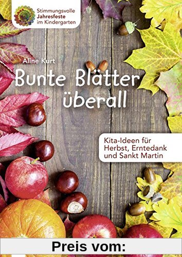 Bunte Blätter überall - Kita-Ideen für Herbst, Erntedank und Sankt Martin (Stimmungsvolle Jahresfeste im Kindergarten)
