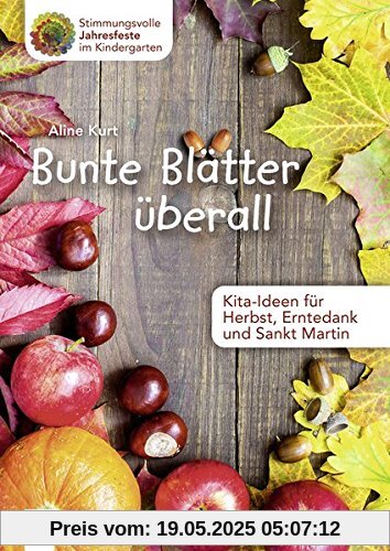 Bunte Blätter überall - Kita-Ideen für Herbst, Erntedank und Sankt Martin (Stimmungsvolle Jahresfeste im Kindergarten)