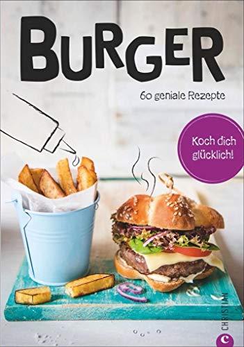 Burger Kochbuch: Koch dich glücklich: Burger. 60 geniale Rezepte. Burger-Rezepte von Fleisch über Meeresfrüchte bis vegetarisch. Neue Rezeptideen für Burger-Pattys von Hack bis vegan.