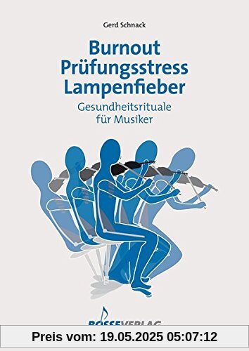 Burnout - Prüfungsstress - Lampenfieber. Gesundheitsrituale für Musiker