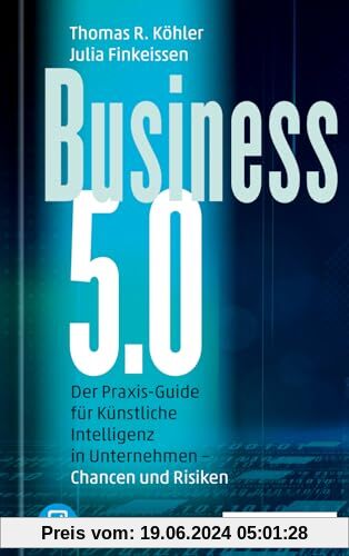 Business 5.0: Der Praxis-Guide für Künstliche Intelligenz in Unternehmen – Chancen und Risiken / plus E-Book inside