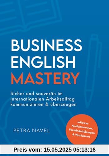 Business English Mastery: Sicher und souverän im internationalen Arbeitsalltag kommunizieren und überzeugen – inkl. Audiointerviews, Verständnisübungen und Worksheets (Sprachniveau B1)