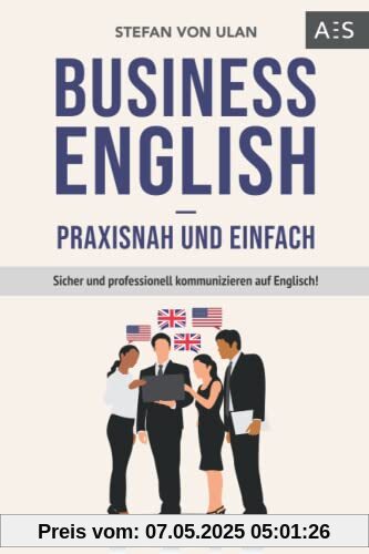 Business English - praxisnah und einfach: Sicher und professionell kommunizieren auf Englisch! (Mit allen wichtigen Vokabeln und Phrasen inkl. Audioaufnahmen)