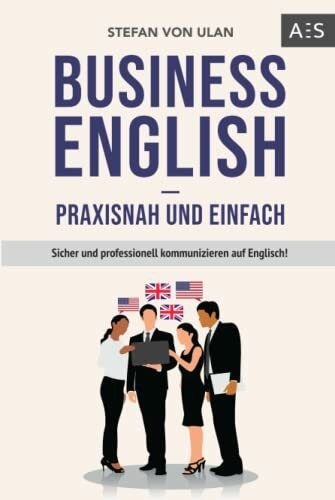 Business English - praxisnah und einfach: Sicher und professionell kommunizieren auf Englisch!...