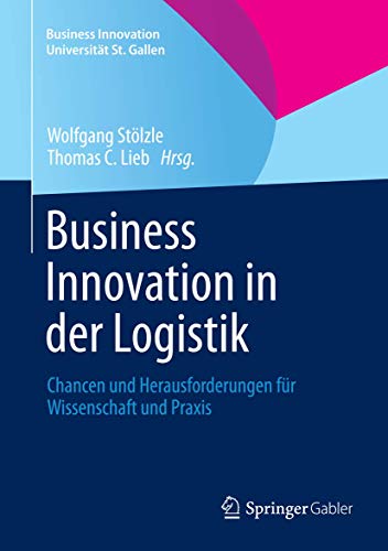 Business Innovation in der Logistik: Chancen und Herausforderungen für Wissenschaft und Praxis (Business Innovation Universität St. Gallen) von Springer
