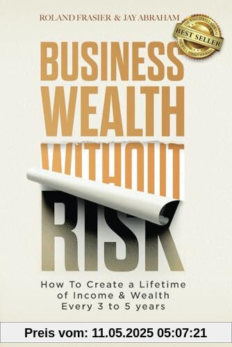 Business Wealth Without Risk: How to Create a Lifetime of Income & Wealth Every 3 to 5 years
