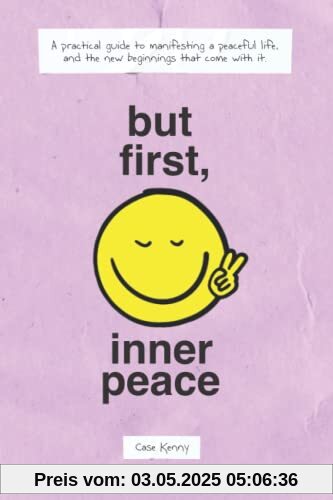 But First, Inner Peace: A practical guide to manifesting a peaceful life and the new beginnings that come with it But First, Inner Peace: A practical guide to manifesting a peaceful life and the new beginnings that come with it