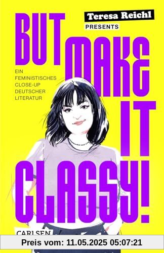 But Make It Classy!: Ein feministisches Close-Up deutscher Literatur | 5 Epochen und 15 Klassiker im Schnelldurchgang – ein gnadenlos weiblicher Blick auf Lessing, Schiller, Goethe und Co.
