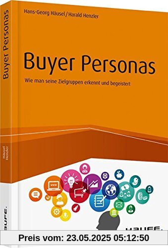 Buyer Personas: Wie man seine Zielgruppen erkennt und begeistert (Haufe Fachbuch)