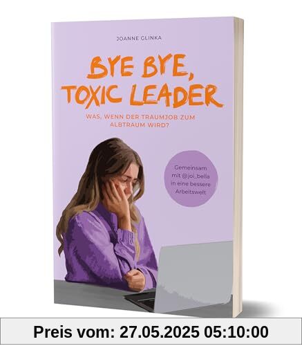Bye Bye, Toxic Leader: Was, wenn der Traumjob zum Albtraum wird? von Joanne Glinka Bye Bye, Toxic Leader: Was, wenn der Traumjob zum Albtraum wird? von Joanne Glinka